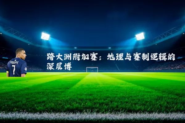 跨大洲附加赛:地理与赛制逻辑的深层博弈