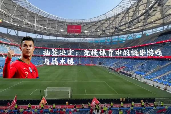 抽签决定:竞技体育中的概率游戏与战术博弈