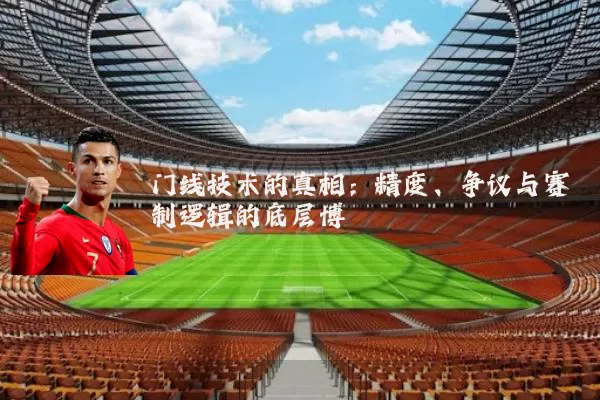 门线技术的真相：精度、争议与赛制逻辑的底层博弈