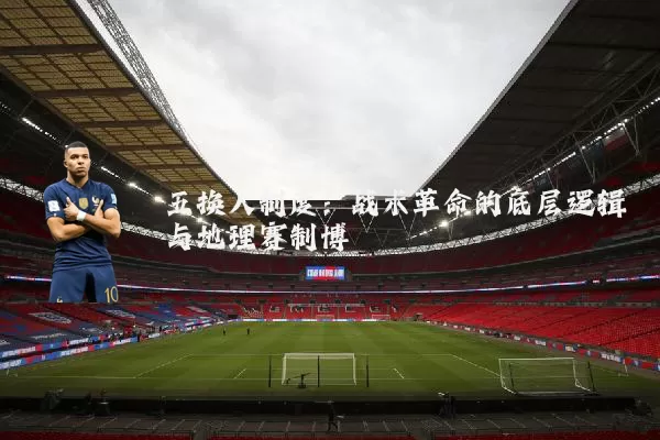 五换人制度：战术革命的底层逻辑与地理赛制博弈