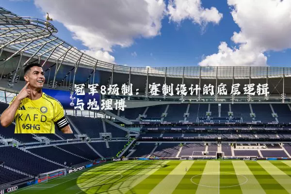 冠军8场制：赛制设计的底层逻辑与地理博弈