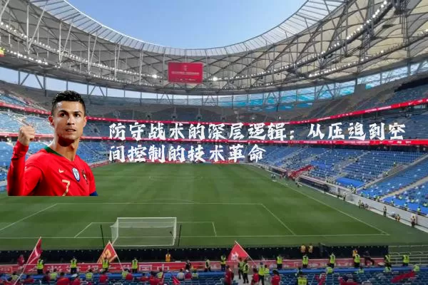 防守战术的深层逻辑:从压迫到空间控制的技术革命