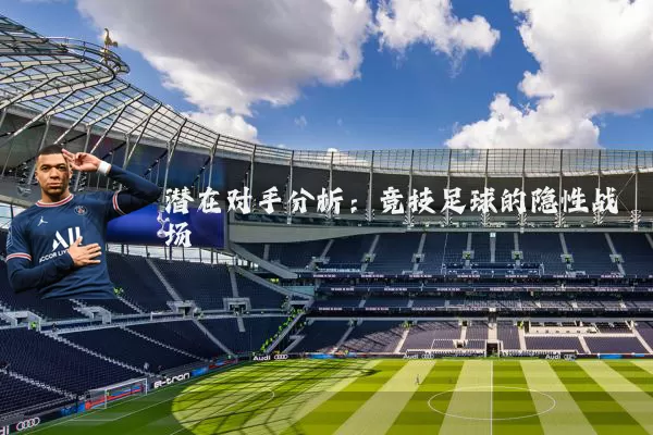 潜在对手分析：竞技足球的隐性战场