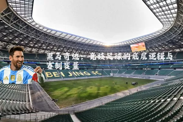 黑马奇迹：竞技足球的底层逻辑与赛制变量