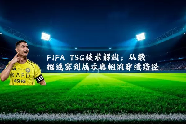 FIFA TSG技术解构：从数据迷雾到战术真相的穿透路径
