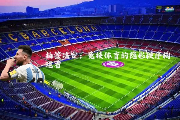 抽签决定：竞技体育的隐形秩序构建者