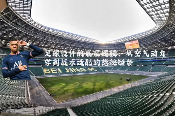 足球设计的底层逻辑：从空气动力学到战术适配的隐秘链条
