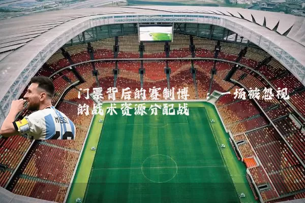 门票背后的赛制博弈：一场被忽视的战术资源分配战