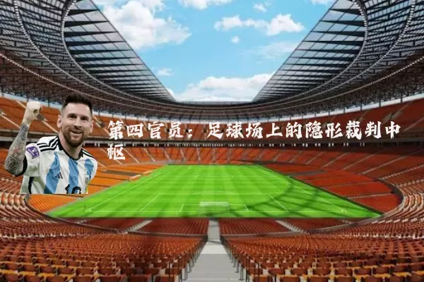 第四官员：足球场上的隐形裁判中枢