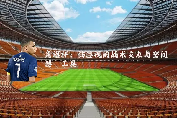 角旗杆：被忽视的战术支点与空间博弈工具