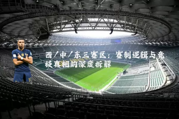西/中/东三赛区：赛制逻辑与竞技真相的深度拆解